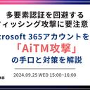 【ウェビナー】多要素認証を回避するフィッシング攻撃に要注意！ ～ Microsoft 365 アカウントを狙う「AiTM攻撃」の手口と対策を解説 ～【9 月 25 日開催】