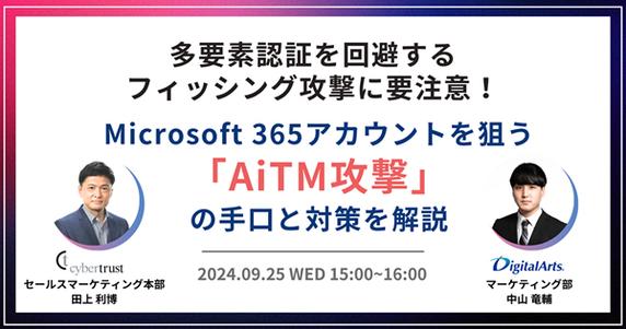 【ウェビナー】多要素認証を回避するフィッシング攻撃に要注意！ ～ Microsoft 365 アカウントを狙う「AiTM攻撃」の手口と対策を解説 ～【9 月 25 日開催】