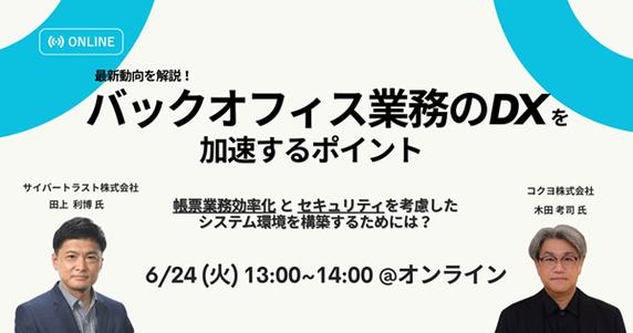 【ウェビナー】最新動向を解説！バックオフィス業務の DX を加速するポイント 〜帳票業務効率化とセキュリティを考慮したシステム環境を構築するためには？〜【6 月 24 日開催】