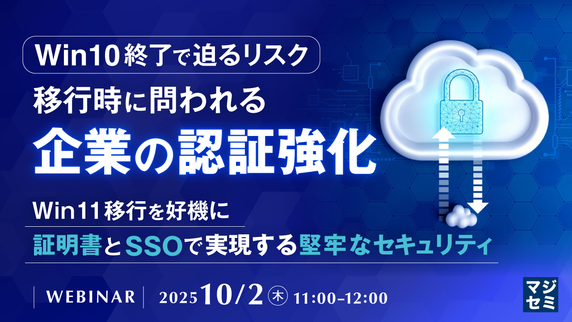 【ウェビナー】Win10 終了で迫るリスク移行時に問われる企業の認証強化【10 月 2 日開催】