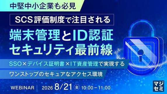 【ウェビナー】「中堅中小企業も必見」SCS 評価制度で注目される端末管理と ID 認証セキュリティ最前線 【8 月 21 日開催】
