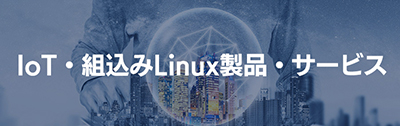 IoT・組込み Linux 向け製品・サービス